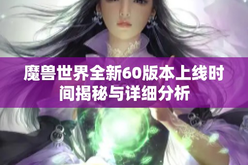 魔兽世界全新60版本上线时间揭秘与详细分析