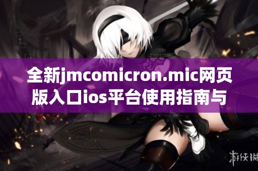 全新jmcomicron.mic网页版入口ios平台使用指南与功能介绍