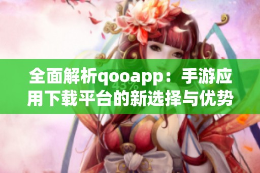 全面解析qooapp：手游应用下载平台的新选择与优势