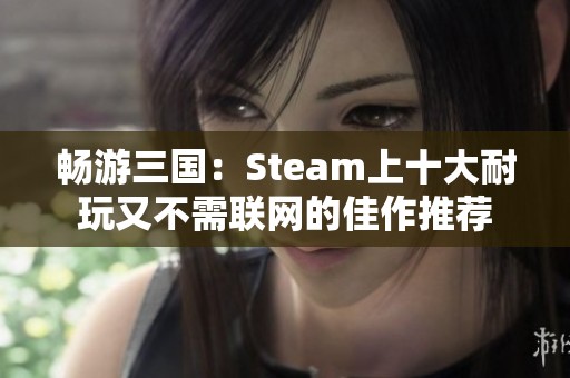 畅游三国：Steam上十大耐玩又不需联网的佳作推荐