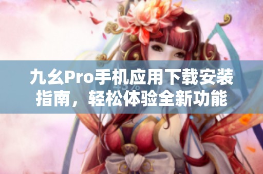 九幺Pro手机应用下载安装指南，轻松体验全新功能