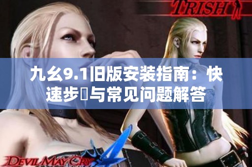 九幺9.1旧版安装指南：快速步驟与常见问题解答