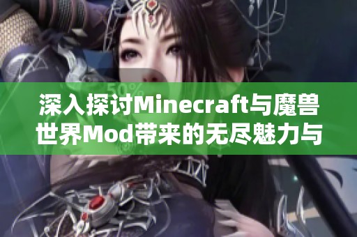 深入探讨Minecraft与魔兽世界Mod带来的无尽魅力与深度体验