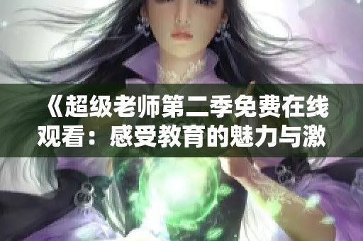 《超级老师第二季免费在线观看：感受教育的魅力与激情》