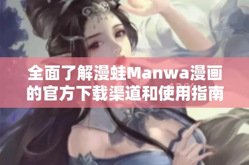 全面了解漫蛙Manwa漫画的官方下载渠道和使用指南