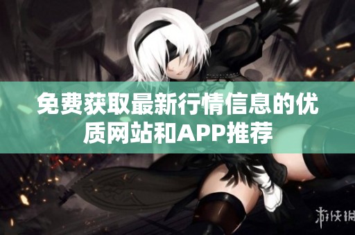 免费获取最新行情信息的优质网站和APP推荐