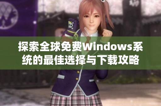 探索全球免费Windows系统的最佳选择与下载攻略