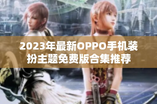 2023年最新OPPO手机装扮主题免费版合集推荐