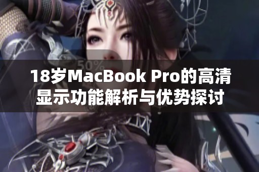 18岁MacBook Pro的高清显示功能解析与优势探讨