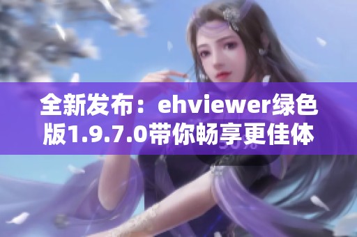 全新发布：ehviewer绿色版1.9.7.0带你畅享更佳体验