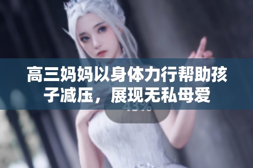 高三妈妈以身体力行帮助孩子减压，展现无私母爱