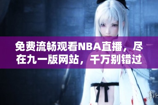 免费流畅观看NBA直播，尽在九一版网站，千万别错过！