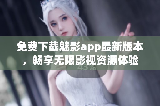 免费下载魅影app最新版本，畅享无限影视资源体验