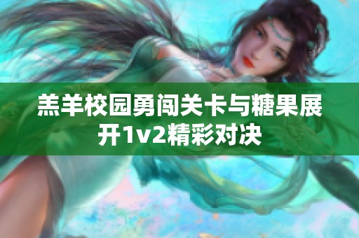 羔羊校园勇闯关卡与糖果展开1v2精彩对决