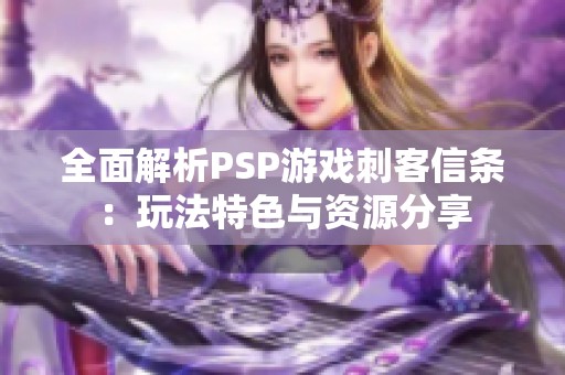 全面解析PSP游戏刺客信条：玩法特色与资源分享