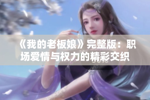 《我的老板娘》完整版：职场爱情与权力的精彩交织