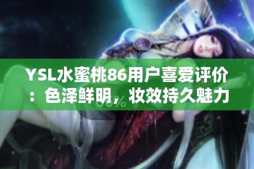 YSL水蜜桃86用户喜爱评价：色泽鲜明，妆效持久魅力无限