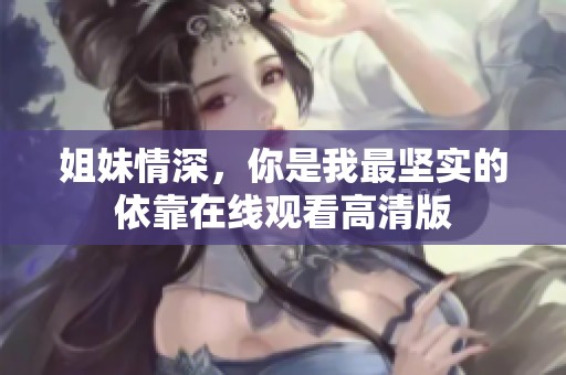 姐妹情深，你是我最坚实的依靠在线观看高清版