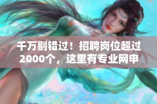 千万别错过！招聘岗位超过2000个，这里有专业网申技巧分享