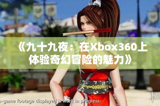 《九十九夜：在Xbox360上体验奇幻冒险的魅力》