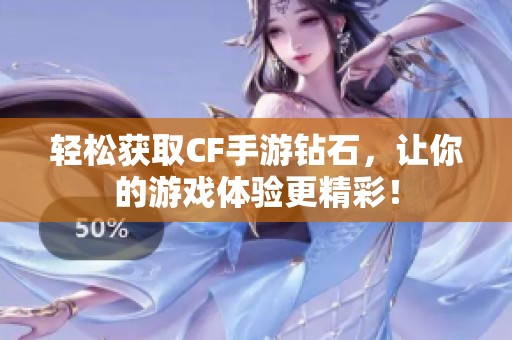 轻松获取CF手游钻石，让你的游戏体验更精彩！