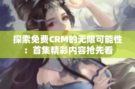 探索免费CRM的无限可能性：首集精彩内容抢先看