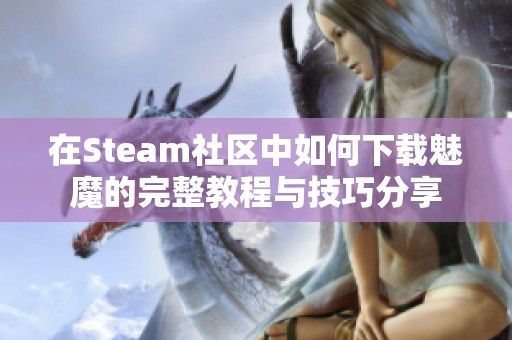 在Steam社区中如何下载魅魔的完整教程与技巧分享