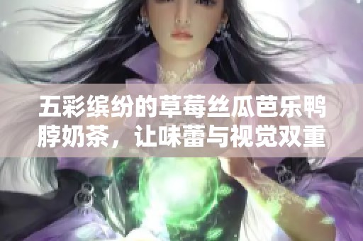 五彩缤纷的草莓丝瓜芭乐鸭脖奶茶，让味蕾与视觉双重盛宴