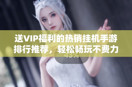 送VIP福利的热销挂机手游排行推荐，轻松畅玩不费力