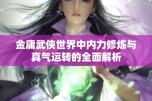 金庸武侠世界中内力修炼与真气运转的全面解析