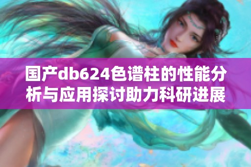 国产db624色谱柱的性能分析与应用探讨助力科研进展