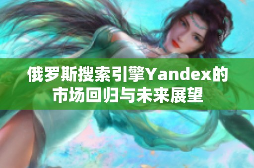 俄罗斯搜索引擎Yandex的市场回归与未来展望