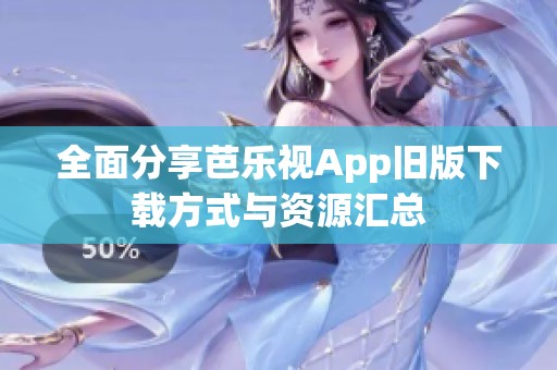 全面分享芭乐视App旧版下载方式与资源汇总