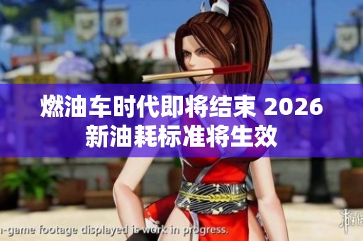 燃油车时代即将结束 2026新油耗标准将生效