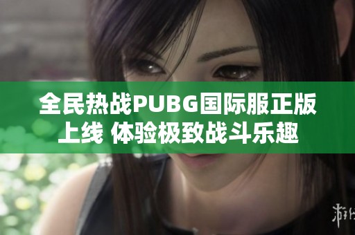 全民热战PUBG国际服正版上线 体验极致战斗乐趣