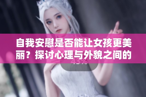 自我安慰是否能让女孩更美丽？探讨心理与外貌之间的关系