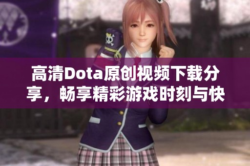 高清Dota原创视频下载分享，畅享精彩游戏时刻与快乐体验