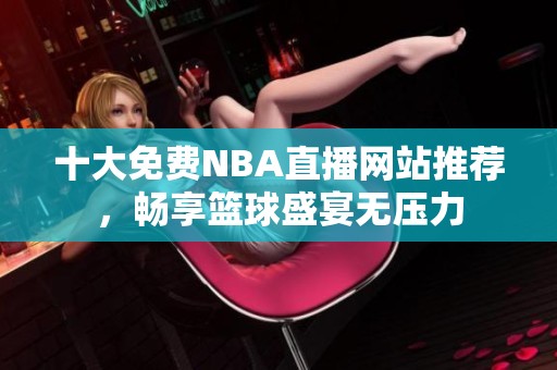 十大免费NBA直播网站推荐，畅享篮球盛宴无压力