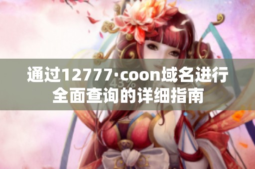 通过12777·coon域名进行全面查询的详细指南