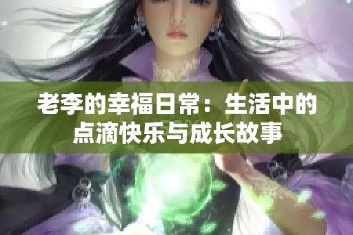 老李的幸福日常：生活中的点滴快乐与成长故事