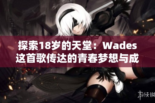 探索18岁的天堂：Wades这首歌传达的青春梦想与成长故事