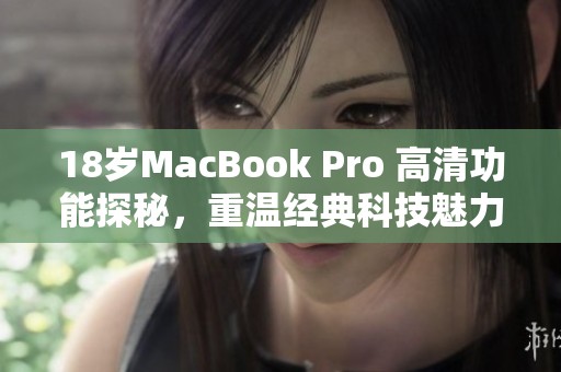 18岁MacBook Pro 高清功能探秘，重温经典科技魅力