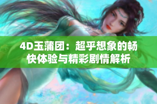 4D玉蒲团：超乎想象的畅快体验与精彩剧情解析