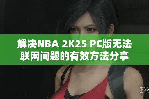 解决NBA 2K25 PC版无法联网问题的有效方法分享