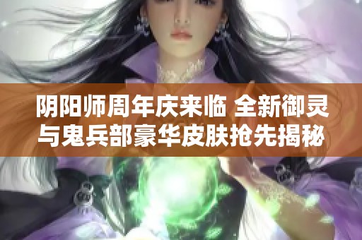 阴阳师周年庆来临 全新御灵与鬼兵部豪华皮肤抢先揭秘