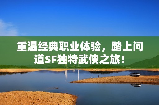 重温经典职业体验，踏上问道SF独特武侠之旅！