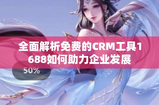 全面解析免费的CRM工具1688如何助力企业发展