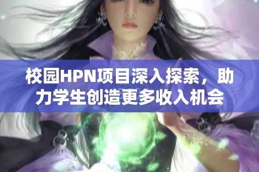 校园HPN项目深入探索，助力学生创造更多收入机会