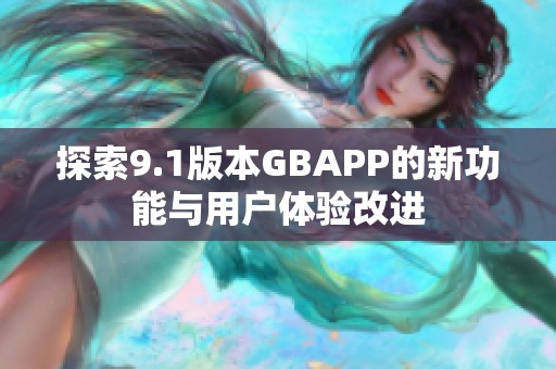 探索9.1版本GBAPP的新功能与用户体验改进