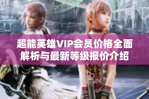 超能英雄VIP会员价格全面解析与最新等级报价介绍